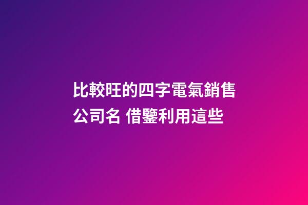 比較旺的四字電氣銷售公司名 借鑒利用這些